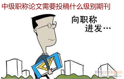 中级职称论文需要投稿什么级别期刊