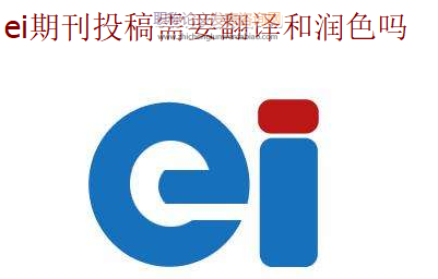 ei期刊投稿需要翻译和润色吗